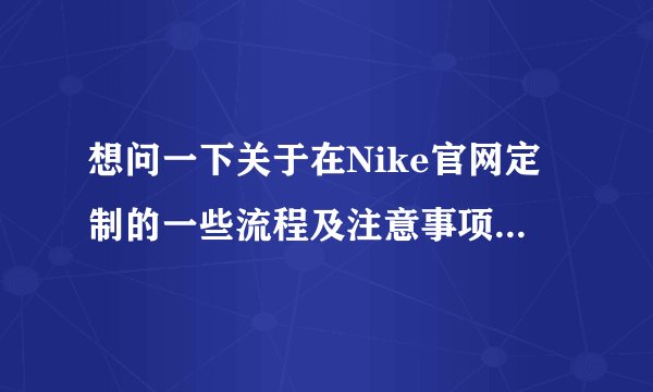 想问一下关于在Nike官网定制的一些流程及注意事项(跪求全方面解答)？
