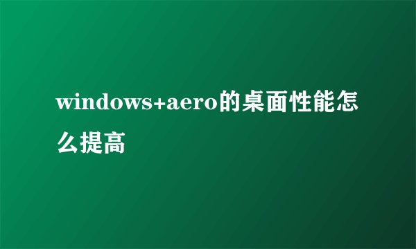 windows+aero的桌面性能怎么提高