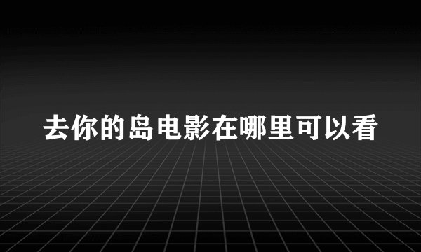 去你的岛电影在哪里可以看