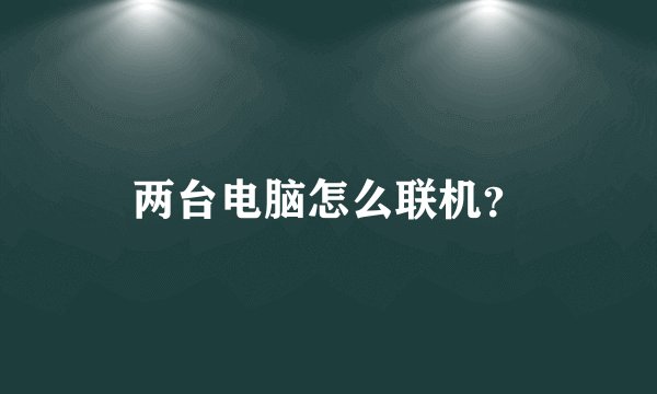 两台电脑怎么联机？