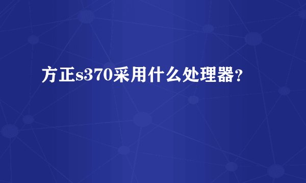 方正s370采用什么处理器？