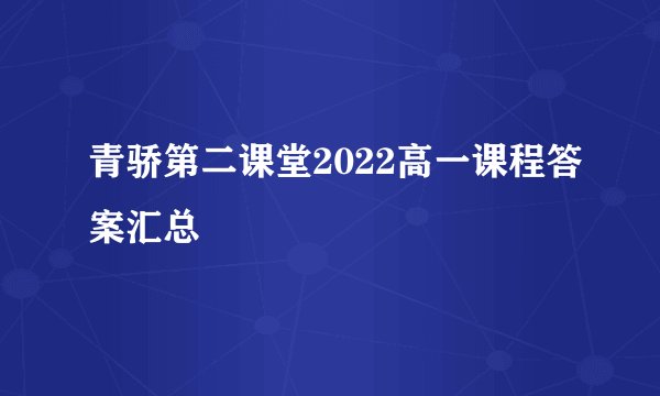 青骄第二课堂2022高一课程答案汇总