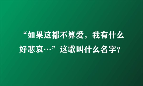“如果这都不算爱，我有什么好悲哀…”这歌叫什么名字？