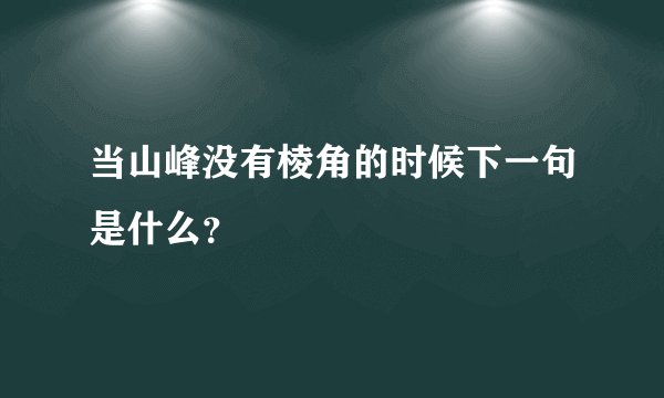 当山峰没有棱角的时候下一句是什么？