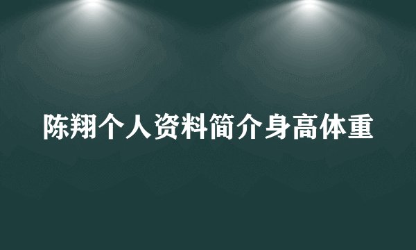 陈翔个人资料简介身高体重