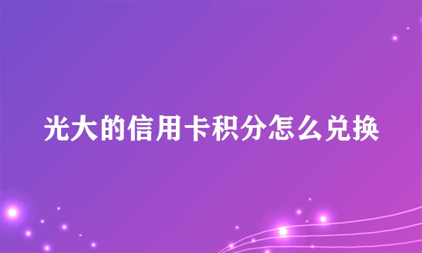 光大的信用卡积分怎么兑换