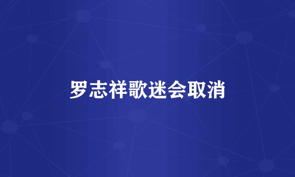 罗志祥歌迷会取消