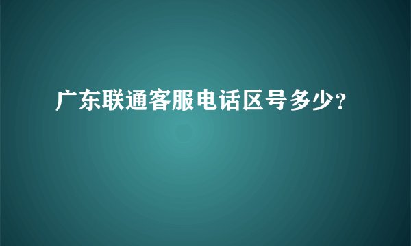 广东联通客服电话区号多少？