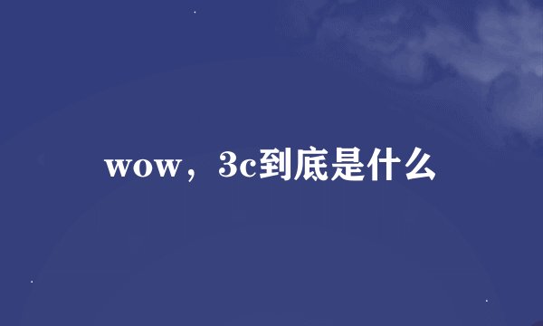 wow，3c到底是什么