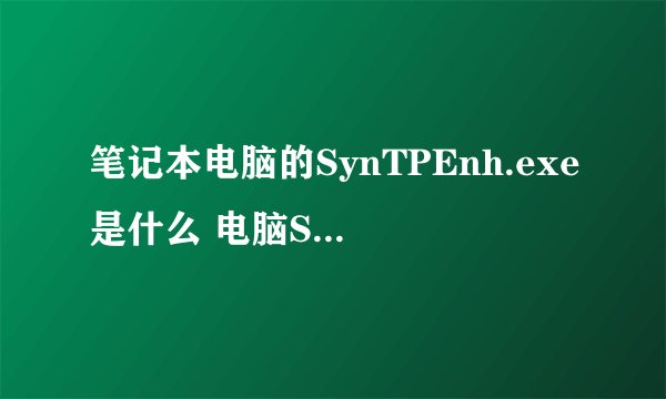 笔记本电脑的SynTPEnh.exe是什么 电脑SynTPEnh.exe相关介绍-搜狗输入法