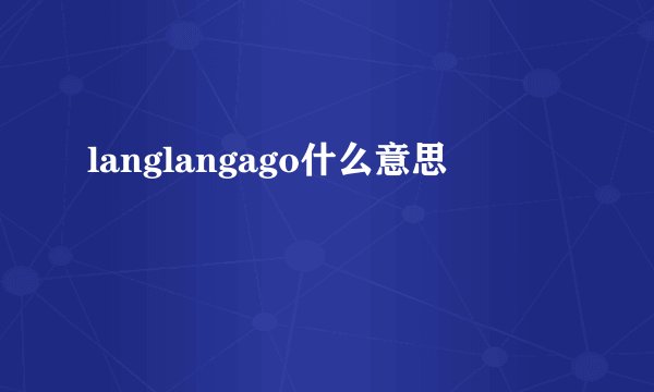 langlangago什么意思