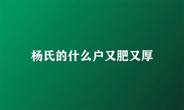 杨氏的什么户又肥又厚
