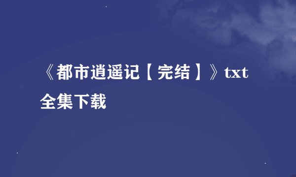 《都市逍遥记【完结】》txt全集下载