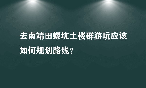 去南靖田螺坑土楼群游玩应该如何规划路线?