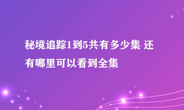 秘境追踪1到5共有多少集 还有哪里可以看到全集
