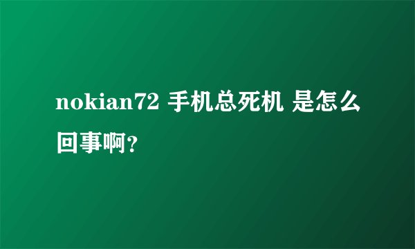 nokian72 手机总死机 是怎么回事啊？