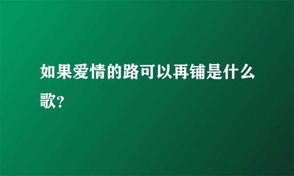 如果爱情的路可以再铺是什么歌？