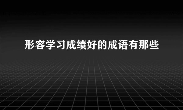 形容学习成绩好的成语有那些
