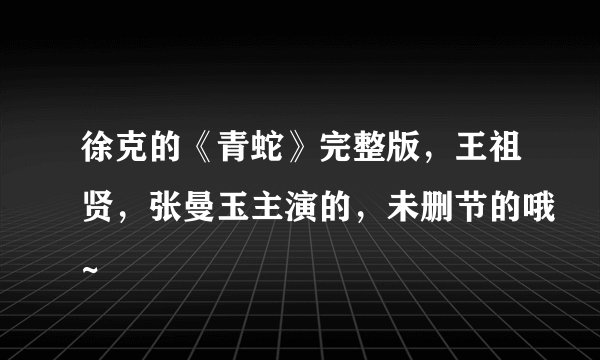 徐克的《青蛇》完整版，王祖贤，张曼玉主演的，未删节的哦~