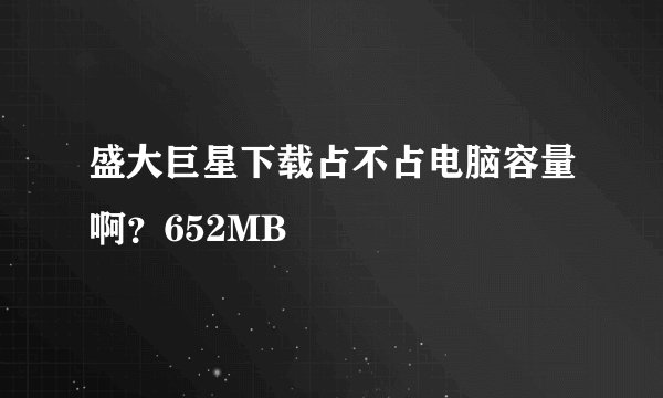 盛大巨星下载占不占电脑容量啊？652MB