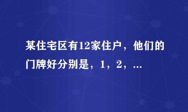 某住宅区有12家住户，他们的门牌好分别是，1，2，3......12，特闷的电话号码依次是12个连续的六位自然数，