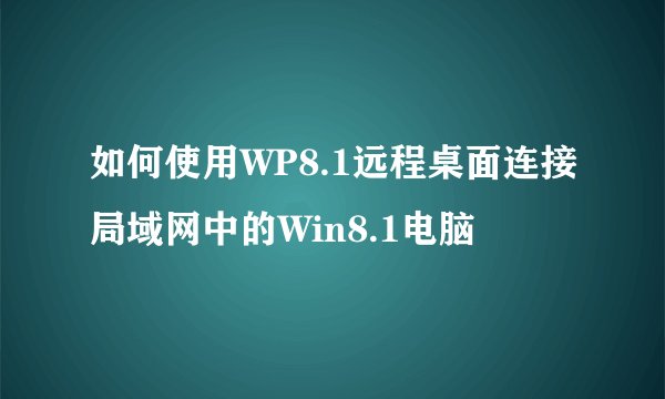 如何使用WP8.1远程桌面连接局域网中的Win8.1电脑