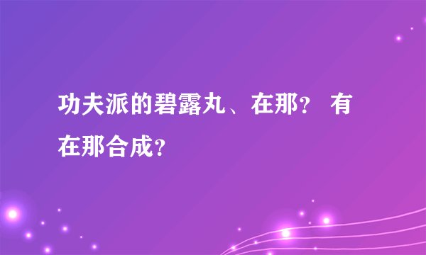 功夫派的碧露丸、在那？ 有在那合成？