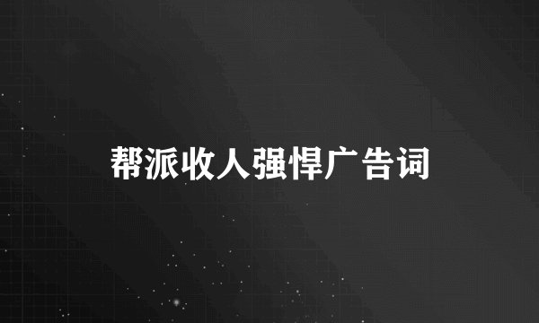 帮派收人强悍广告词