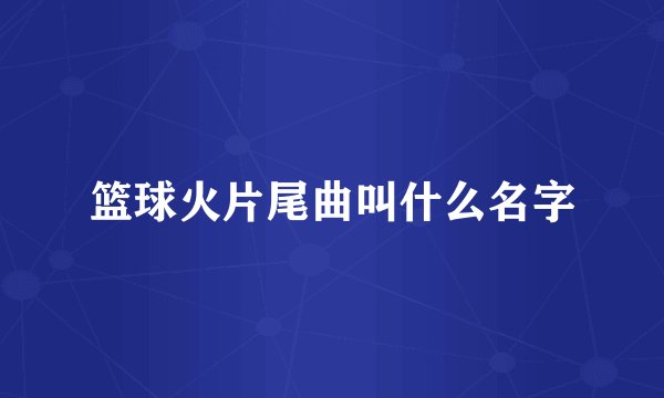 篮球火片尾曲叫什么名字
