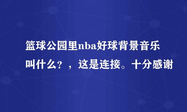 篮球公园里nba好球背景音乐叫什么？，这是连接。十分感谢