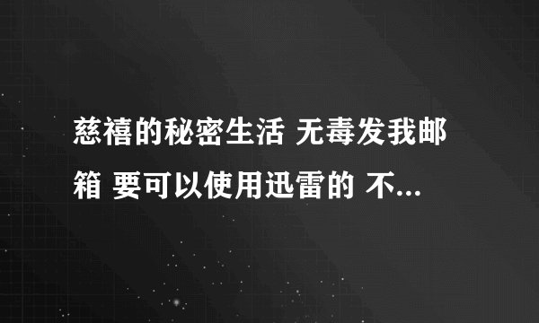慈禧的秘密生活 无毒发我邮箱 要可以使用迅雷的 不要网址之类的
