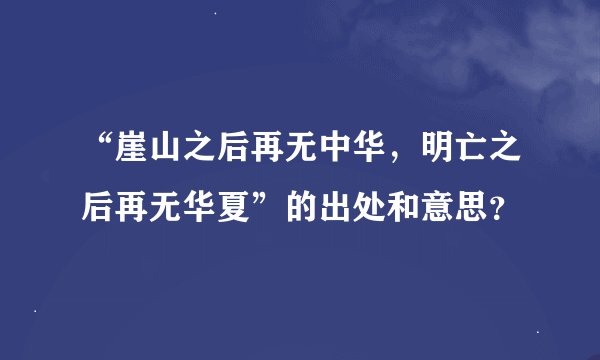 “崖山之后再无中华，明亡之后再无华夏”的出处和意思？