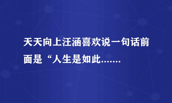 天天向上汪涵喜欢说一句话前面是“人生是如此......后面是什么