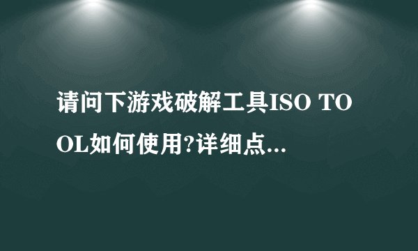 请问下游戏破解工具ISO TOOL如何使用?详细点，谢谢.