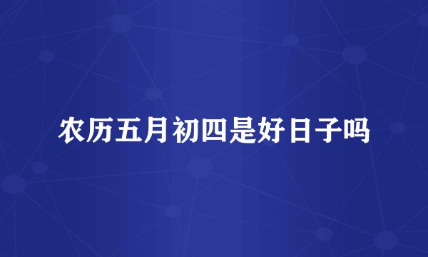 农历五月初四是好日子吗