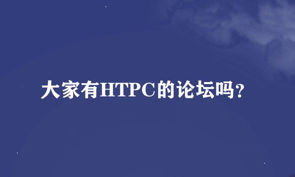 大家有HTPC的论坛吗？