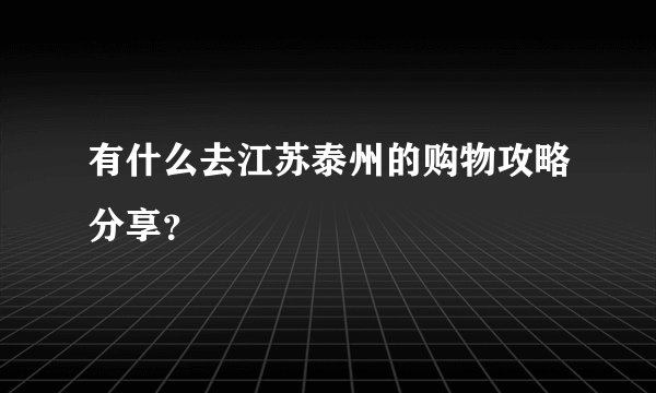 有什么去江苏泰州的购物攻略分享？