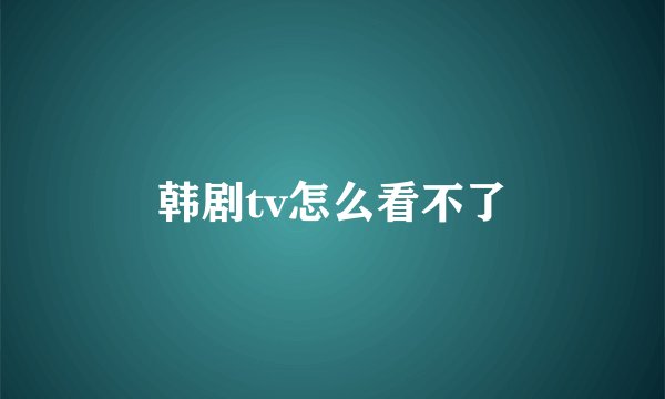 韩剧tv怎么看不了