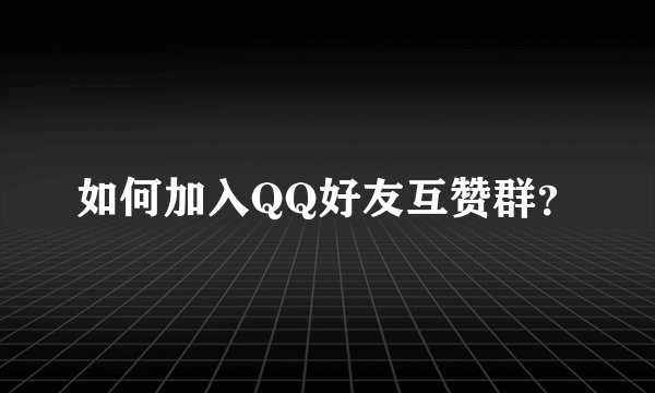 如何加入QQ好友互赞群？