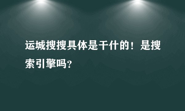 运城搜搜具体是干什的！是搜索引擎吗？