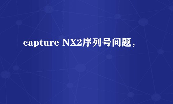 capture NX2序列号问题，