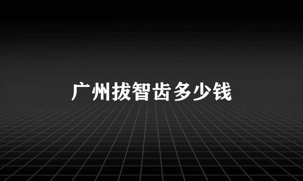 广州拔智齿多少钱