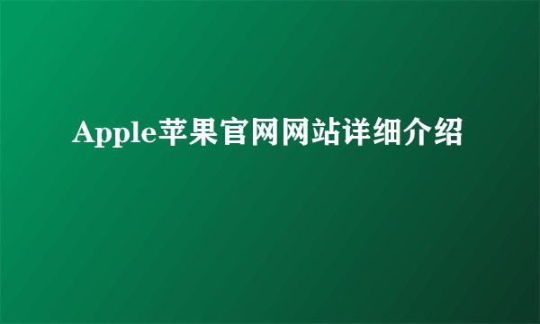 Apple苹果官网网站详细介绍