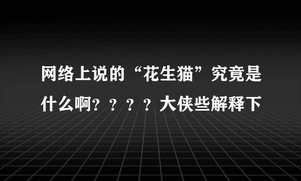 网络上说的“花生猫”究竟是什么啊？？？？大侠些解释下