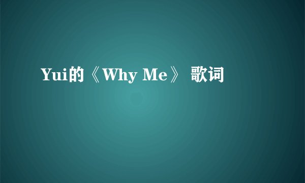 Yui的《Why Me》 歌词
