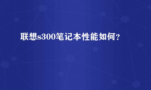 联想s300笔记本性能如何？
