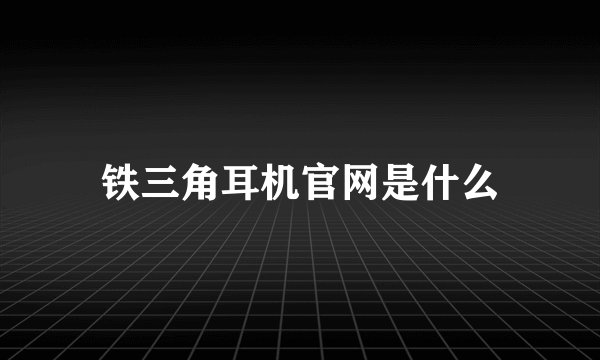 铁三角耳机官网是什么
