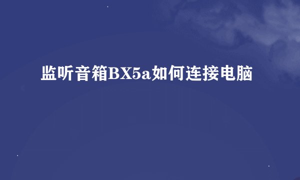 监听音箱BX5a如何连接电脑