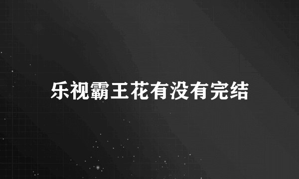 乐视霸王花有没有完结