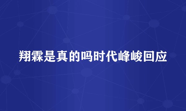 翔霖是真的吗时代峰峻回应